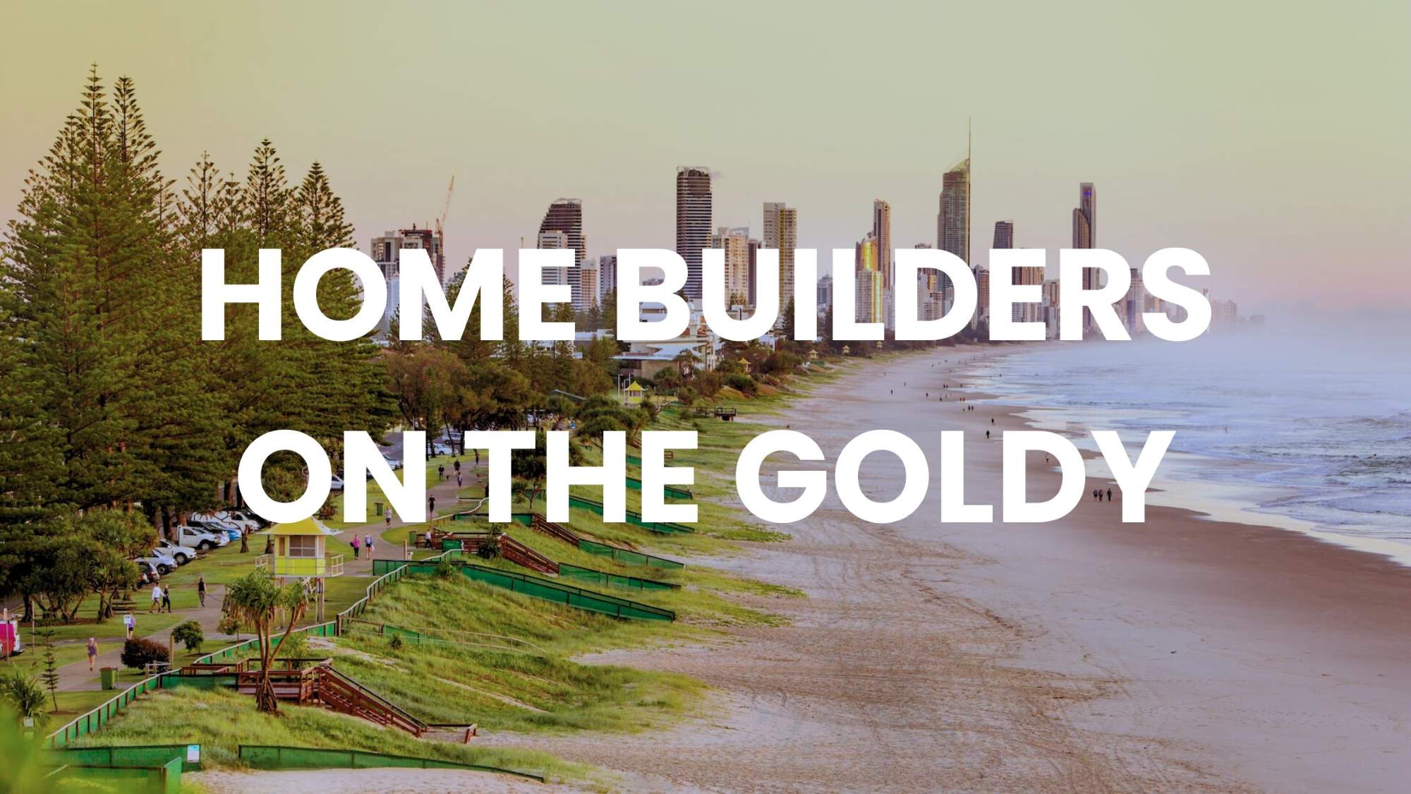 View from Miami Beach to Surfers Paradise, Gold Coast, with text "HOME BUILDERS ON THE GOLDY"
