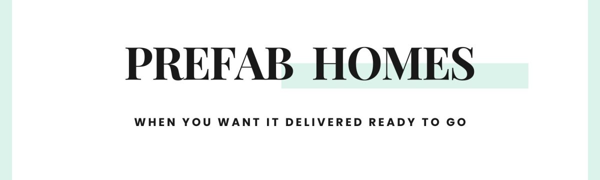 Text banner reading "Prefab Homes - when you want it delivered ready to go".