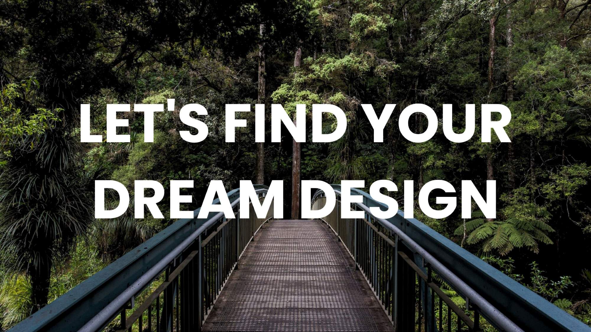 First-person view on arched steel bridge in rainforest with "LET'S FIND YOUR DREAM DESIGN" text