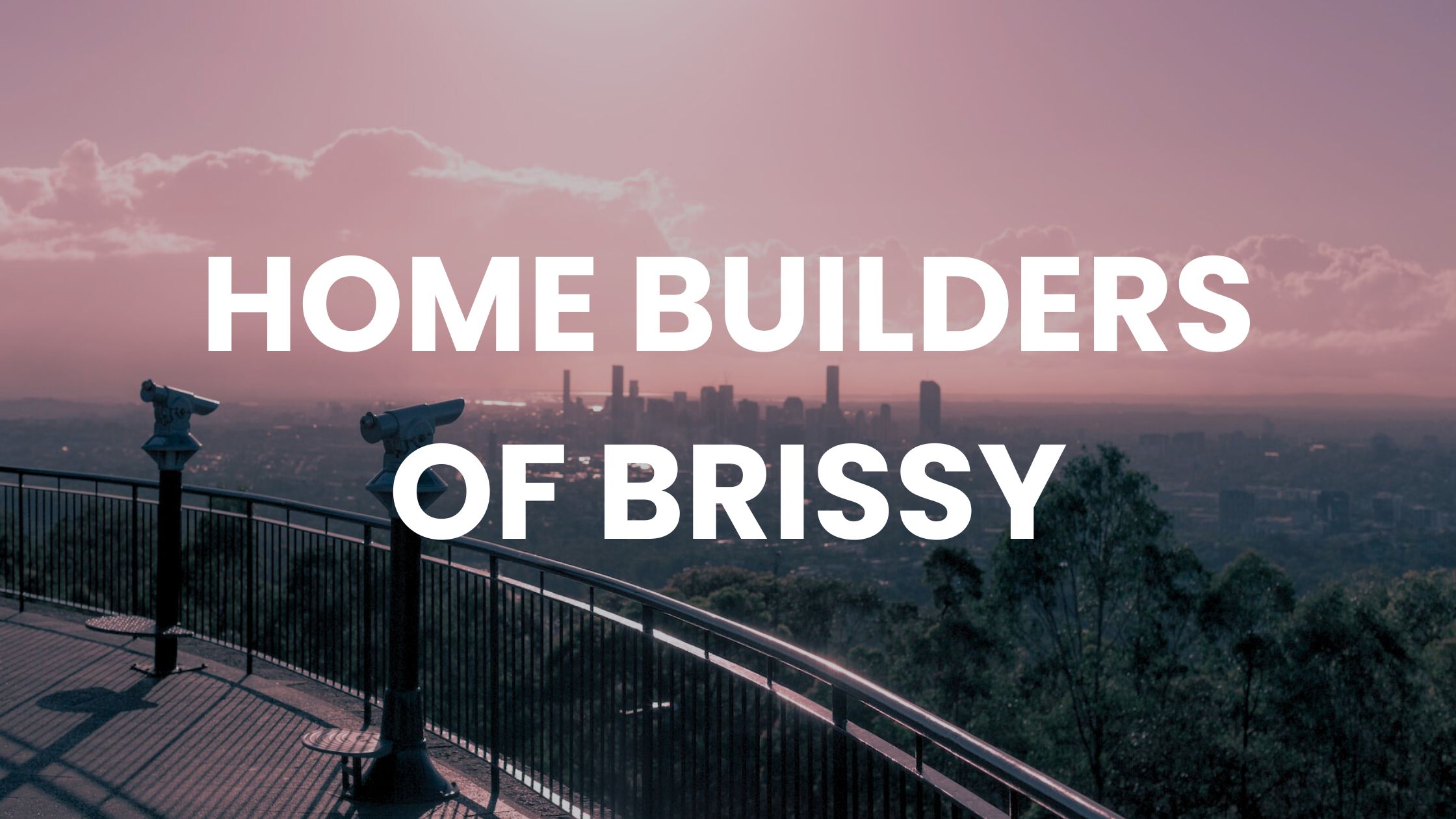 View from Mt Cootha overlooking Brisbane City, text "HOME BUILDERS OF BRISSY"
