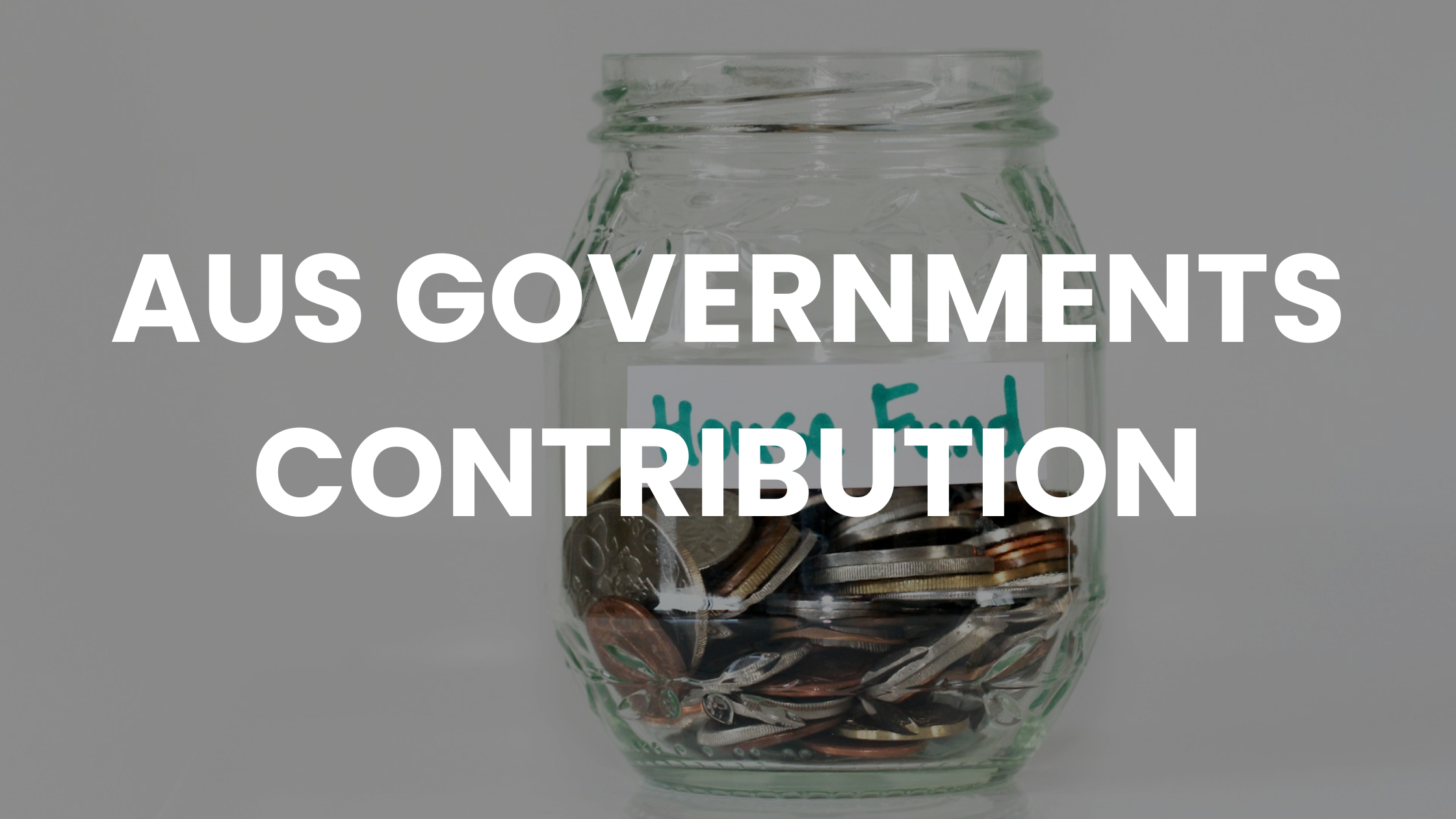 A Coin Jar With label that reads House Fund and white text overlaying image that reads Australian Governments Contribution